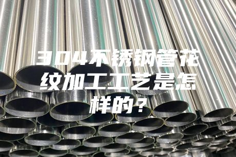 汕頭304不銹鋼管花紋加工工藝是怎樣的？