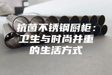 抗菌不銹鋼廚柜:衛(wèi)生與時尚并重的生活方式