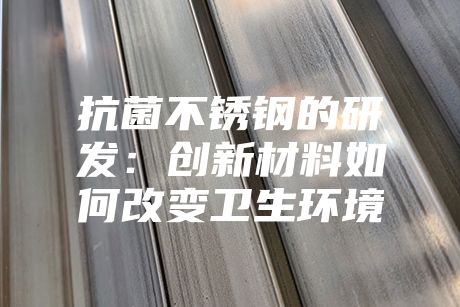 抗菌不銹鋼的研發：創新材料如何改變衛生環境
