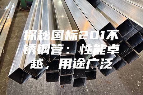 探秘國(guó)標(biāo)201不銹鋼管:性能卓越,用途廣泛