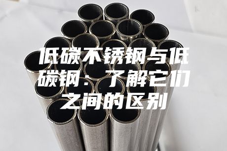 低碳不銹鋼與低碳鋼:了解它們之間的區別