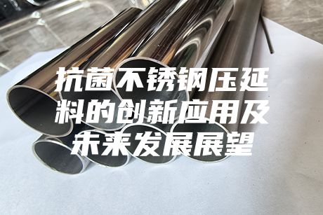 抗菌不銹鋼壓延料的創新應用及未來發展展望