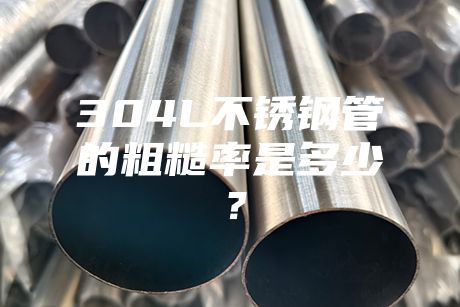 304L不銹鋼管的粗糙率是多少？