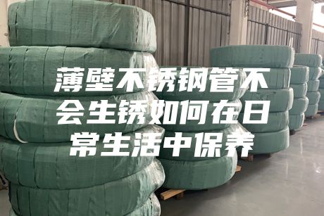 薄壁不銹鋼管不會(huì)生銹如何在日常生活中保養(yǎng)