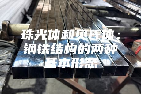 珠光體和貝氏體:鋼鐵結(jié)構(gòu)的兩種基本形態(tài)