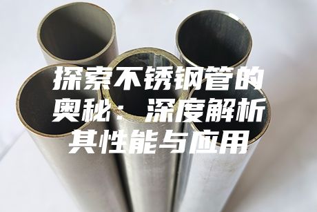 探索不銹鋼管的奧秘:深度解析其性能與應用