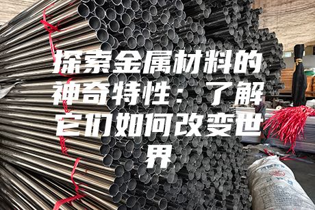 探索金屬材料的神奇特性:了解它們?nèi)绾胃淖兪澜? class=