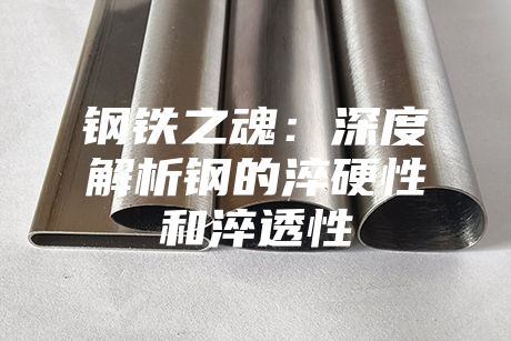 鋼鐵之魂:深度解析鋼的淬硬性和淬透性