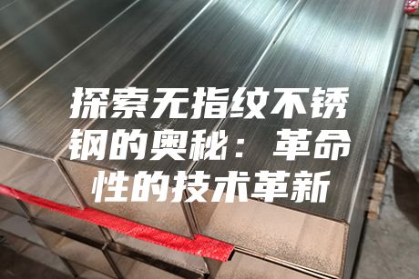 探索無指紋不銹鋼的奧秘:革命性的技術革新