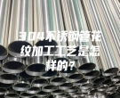 上海304不銹鋼管花紋加工工藝是怎樣的？