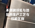 不銹鋼冷軋與熱軋的生產工藝與性能區別